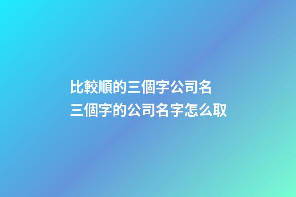 比較順的三個字公司名 三個字的公司名字怎么取-第1張-公司起名-玄機派